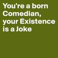 You-re-a-born-Comedian-your-Existence-is-a-Joke.jpg